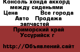 Консоль хонда аккорд 7 между сиденьями › Цена ­ 1 999 - Все города Авто » Продажа запчастей   . Приморский край,Уссурийск г.